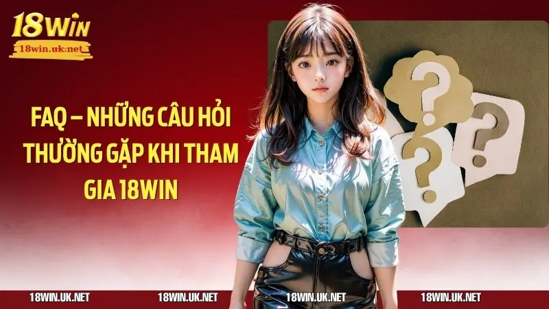 FAQ – những câu hỏi thường gặp khi tham gia 18win