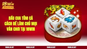 Bầu Cua Tôm Cá - Cách Để Làm Chủ Mọi Ván Chơi Tại 18WIN